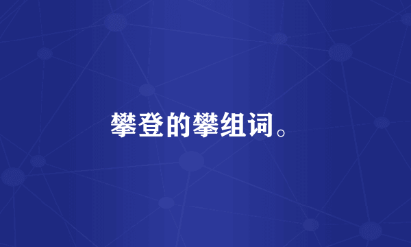 攀登的攀组词。
