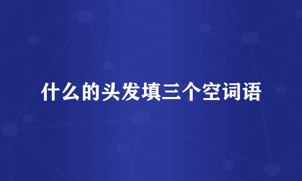 什么的头发填三个空词语
