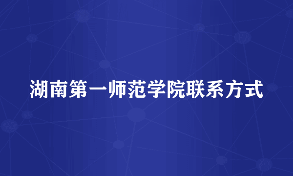 湖南第一师范学院联系方式