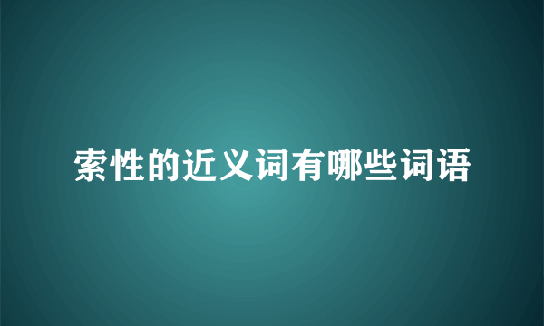 索性的近义词有哪些词语