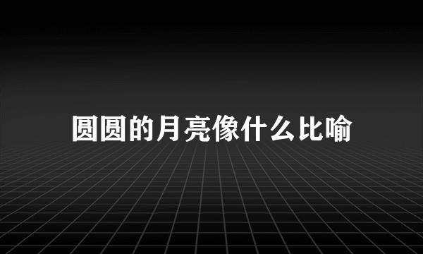 圆圆的月亮像什么比喻