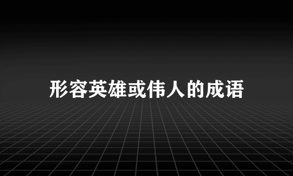 形容英雄或伟人的成语