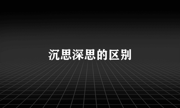 沉思深思的区别
