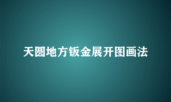 天圆地方钣金展开图画法