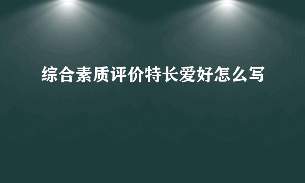 综合素质评价特长爱好怎么写