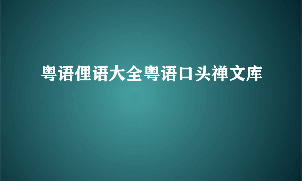 粤语俚语大全粤语口头禅文库