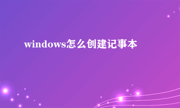windows怎么创建记事本