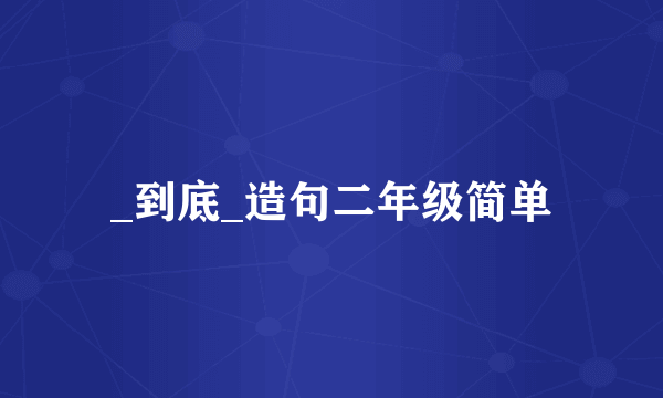 _到底_造句二年级简单