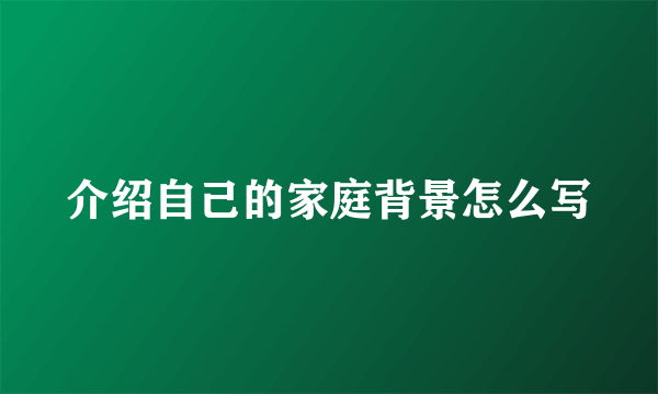 介绍自己的家庭背景怎么写