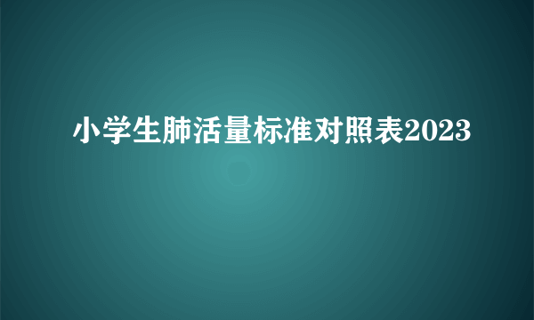 小学生肺活量标准对照表2023