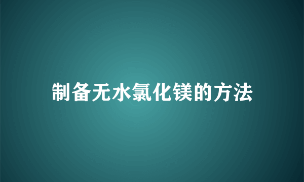 制备无水氯化镁的方法