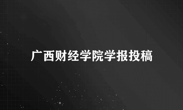 广西财经学院学报投稿