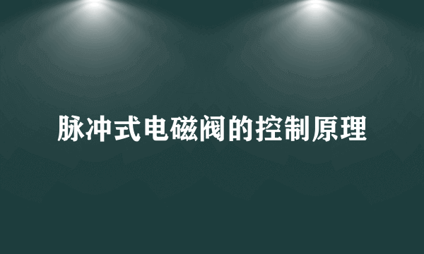 脉冲式电磁阀的控制原理