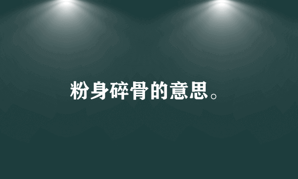 粉身碎骨的意思。