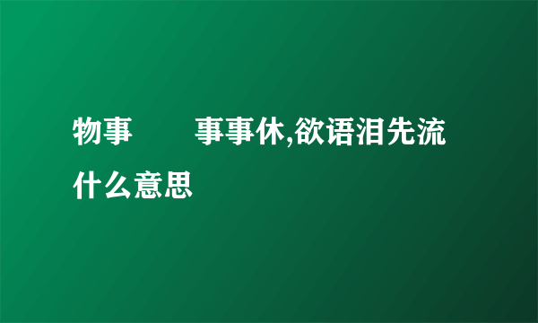 物事⼈⾮事事休,欲语泪先流什么意思