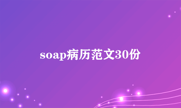 soap病历范文30份