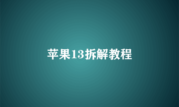 苹果13拆解教程