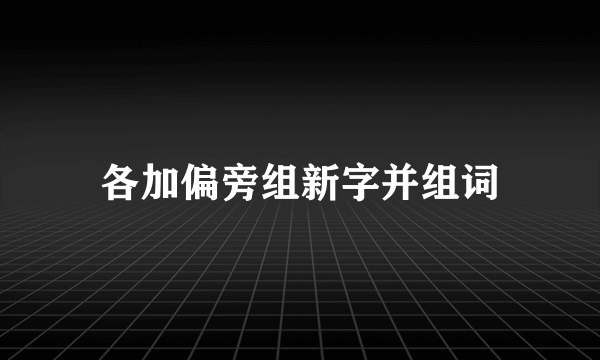 各加偏旁组新字并组词
