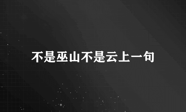 不是巫山不是云上一句