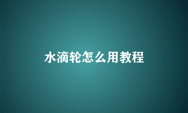 水滴轮怎么用教程