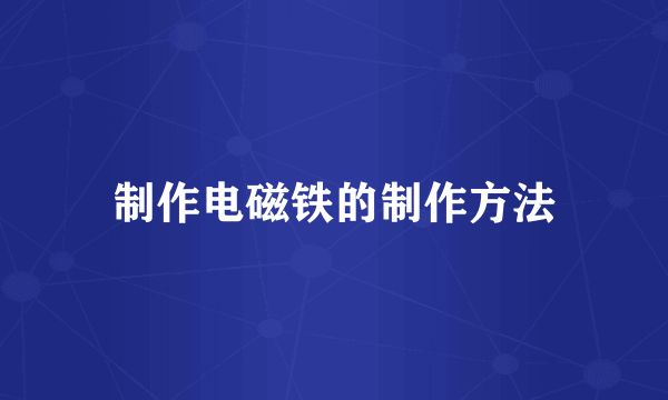 制作电磁铁的制作方法