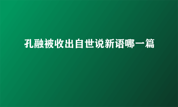 孔融被收出自世说新语哪一篇
