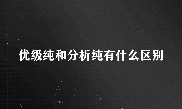 优级纯和分析纯有什么区别