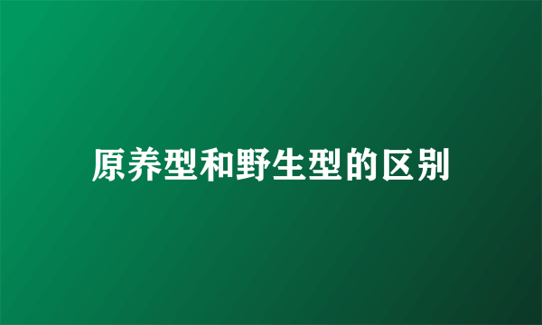 原养型和野生型的区别