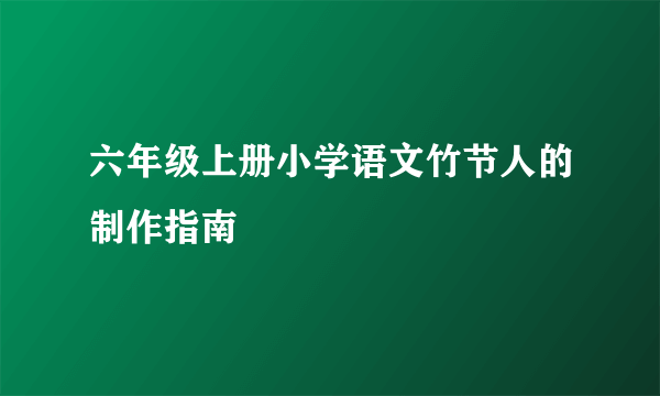 六年级上册小学语文竹节人的制作指南