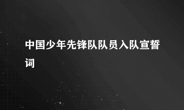 中国少年先锋队队员入队宣誓词