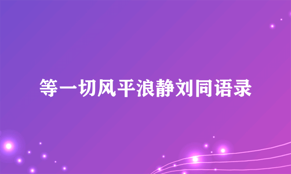 等一切风平浪静刘同语录