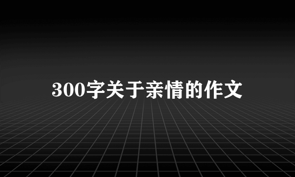 300字关于亲情的作文