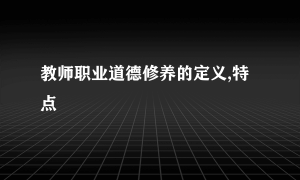 教师职业道德修养的定义,特点