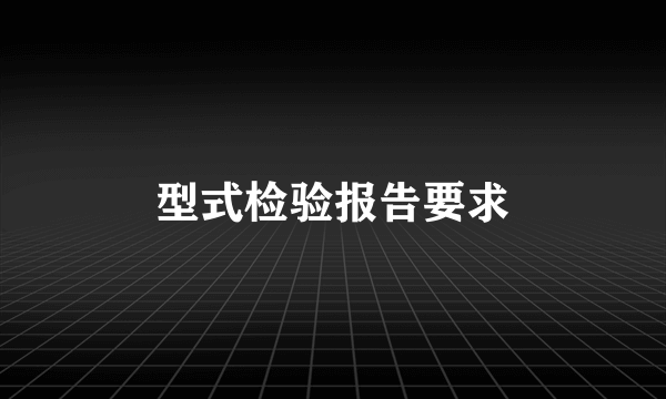 型式检验报告要求