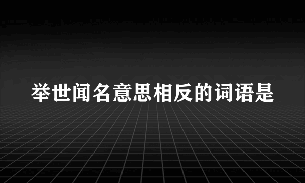 举世闻名意思相反的词语是
