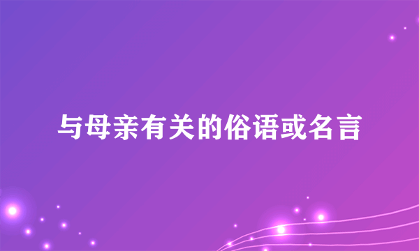与母亲有关的俗语或名言