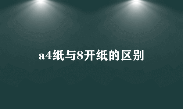 a4纸与8开纸的区别