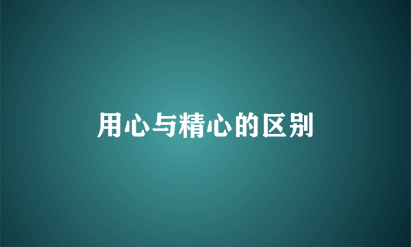 用心与精心的区别