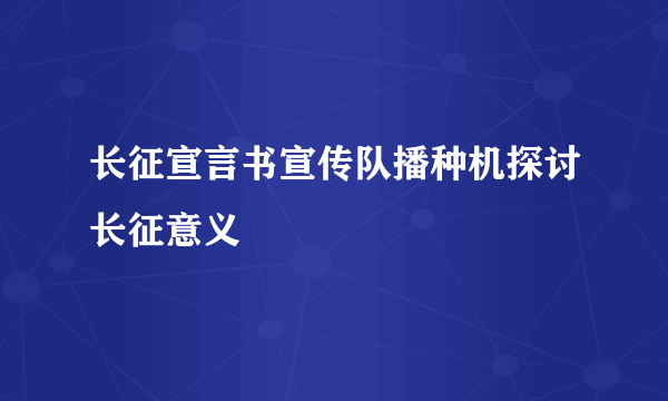 长征宣言书宣传队播种机探讨长征意义