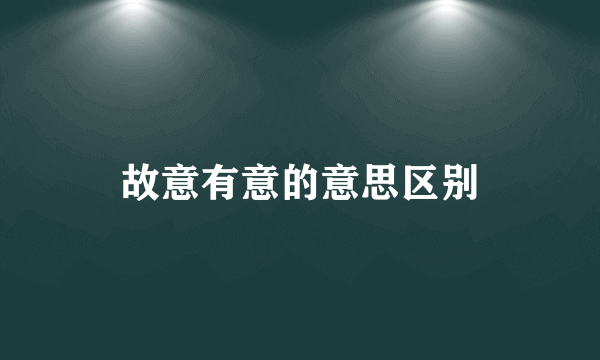 故意有意的意思区别