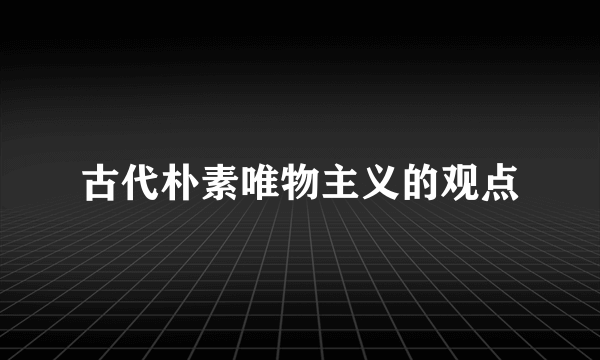 古代朴素唯物主义的观点