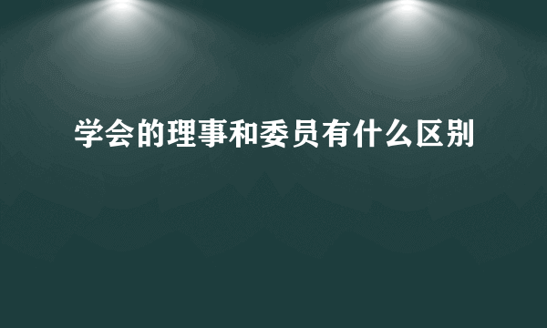 学会的理事和委员有什么区别