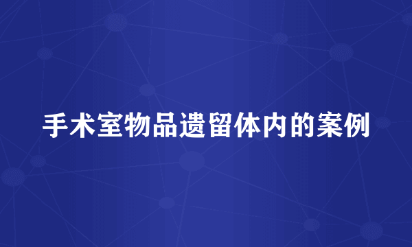 手术室物品遗留体内的案例