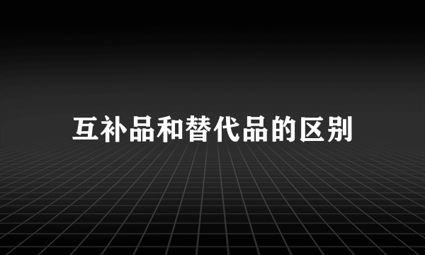 互补品和替代品的区别