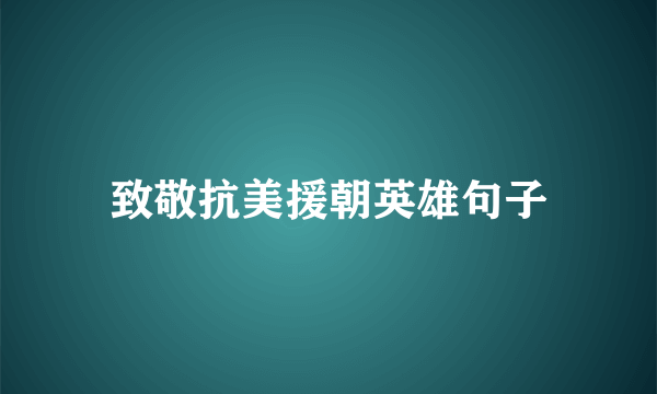 致敬抗美援朝英雄句子