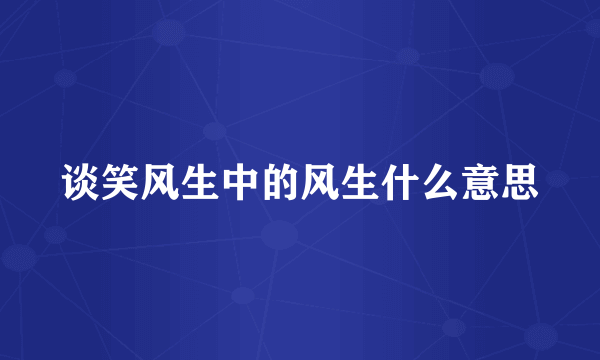 谈笑风生中的风生什么意思