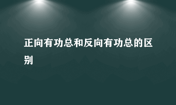 正向有功总和反向有功总的区别