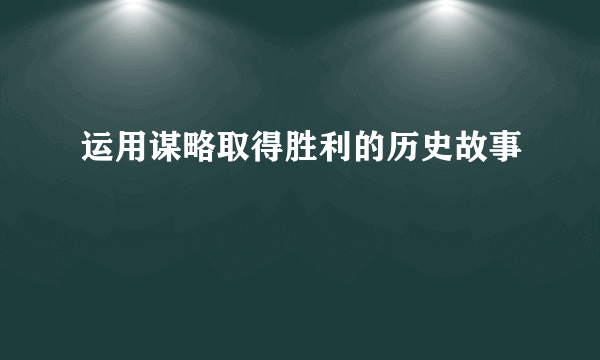 运用谋略取得胜利的历史故事