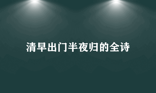 清早出门半夜归的全诗