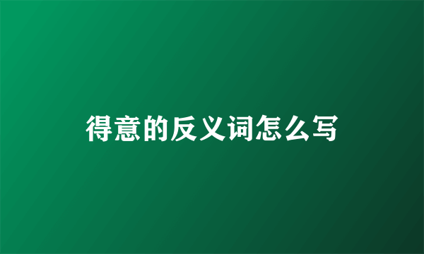 得意的反义词怎么写